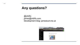 Any questions?
@orbific
james@orbific.com
Development blog: jamesburt.me.uk
 