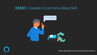 DEMO: Creando mi primera Alexa Skill
https://developer.amazon.com/alexa/console/ask
 