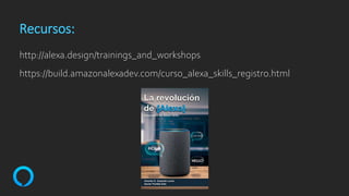 Recursos:
http://alexa.design/trainings_and_workshops
https://build.amazonalexadev.com/curso_alexa_skills_registro.html
 