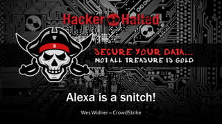 Alexa is a snitch!
WesWidner – CrowdStrike
 