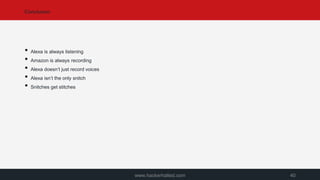 Conclusion
www.hackerhalted.com 40
• Alexa is always listening
• Amazon is always recording
• Alexa doesn’t just record voices
• Alexa isn’t the only snitch
• Snitches get stitches
 