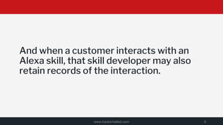 And when a customer interacts with an
Alexa skill, that skill developer may also
retain records of the interaction.
www.hackerhalted.com 9
 