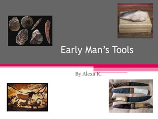 Early Man’s Tools By Alexa K.  