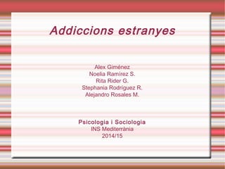 Addiccions estranyes
Alex Giménez
Noelia Ramírez S.
Rita Rider G.
Stephania Rodríguez R.
Alejandro Rosales M.
Psicologia i Sociologia
INS Mediterrània
2014/15
 