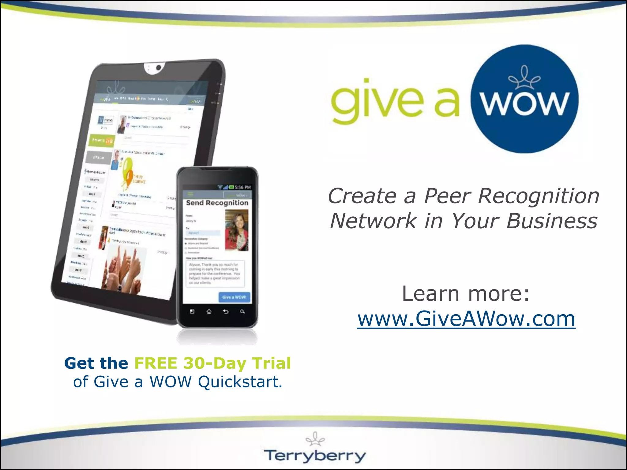 Create a Peer Recognition Network in Your Business 
Get the FREE 30-Day Trialof Give a WOW Quickstart. 
Learn more: www.GiveAWow.com  