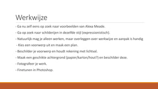 Werkwijze
- Ga nu zelf eens op zoek naar voorbeelden van Alexa Meade.
- Ga op zoek naar schilderijen in dezelfde stijl (expressionistisch).
- Natuurlijk mag je alleen werken, maar overleggen over werkwijze en aanpak is handig
- Kies een voorwerp uit en maak een plan.
- Beschilder je voorwerp en houdt rekening met lichtval.
- Maak een geschikte achtergrond (papier/karton/hout?) en beschilder deze.
- Fotografeer je werk.
- Finetunen in Photoshop.
 