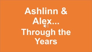Ashlinn &
Alex...
Through the
Years
 