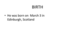 BIRTH
• He was born on March 3 in
Edinburgh, Scotland
 