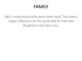 FAMILY
Bell`s motherand wife were both deaf. This had a
major influence on his work and he had two
daugthers and two sons.
 