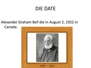 DIE DATE
Alexander Graham Bell die in August 2, 1922 in
Canada.
 