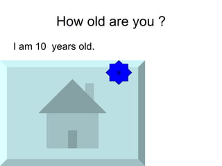How old are you ? I am 10 years old. 8
