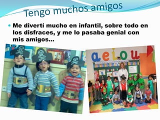  Me divertí mucho en infantil, sobre todo en
 los disfraces, y me lo pasaba genial con
 mis amigos…
 
