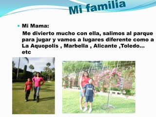  Mi Mama:
 Me divierto mucho con ella, salimos al parque
 para jugar y vamos a lugares diferente como a
 La Aquopolis , M...