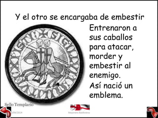 Y el otro se encargaba de embestir 
Entrenaron a 
sus caballos 
para atacar, 
morder y 
embestir al 
enemigo. 
Así nació un 
emblema. 
09/09/2014 Alejandro Baldivieso 16 
 