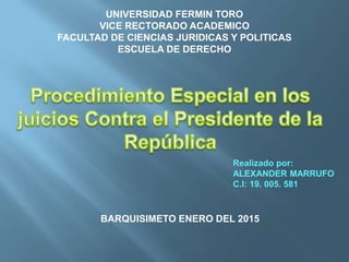 UNIVERSIDAD FERMIN TORO
VICE RECTORADO ACADEMICO
FACULTAD DE CIENCIAS JURIDICAS Y POLITICAS
ESCUELA DE DERECHO
Realizado por:
ALEXANDER MARRUFO
C.I: 19. 005. 581
BARQUISIMETO ENERO DEL 2015
 
