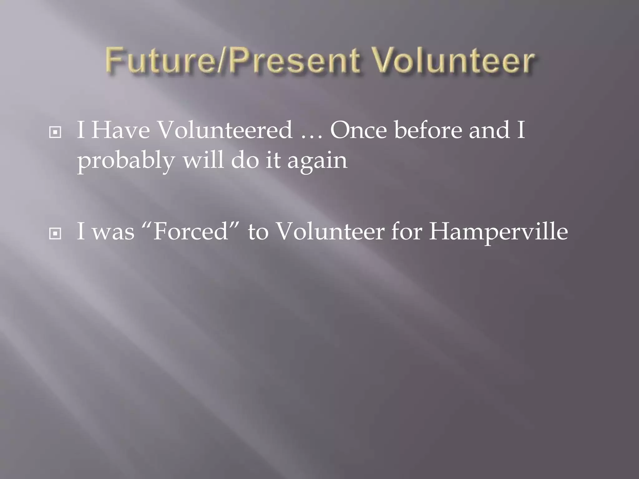  I Have Volunteered … Once before and I
probably will do it again
 I was “Forced” to Volunteer for Hamperville
 