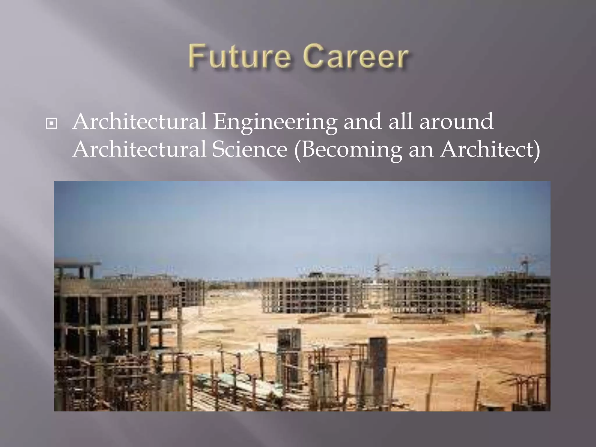  Architectural Engineering and all around
Architectural Science (Becoming an Architect)
 