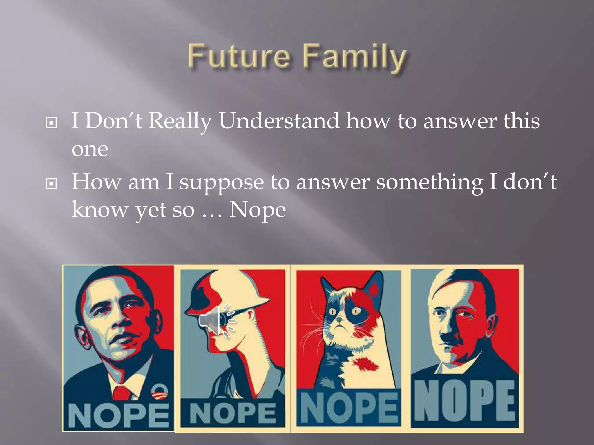  I Don’t Really Understand how to answer this
one
 How am I suppose to answer something I don’t
know yet so … Nope
 