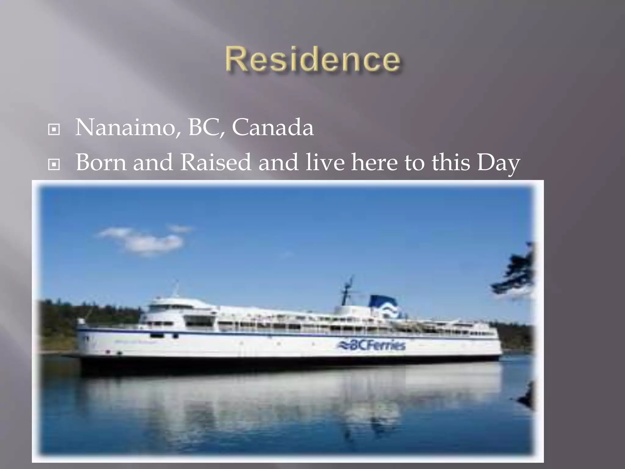  Nanaimo, BC, Canada
 Born and Raised and live here to this Day
 