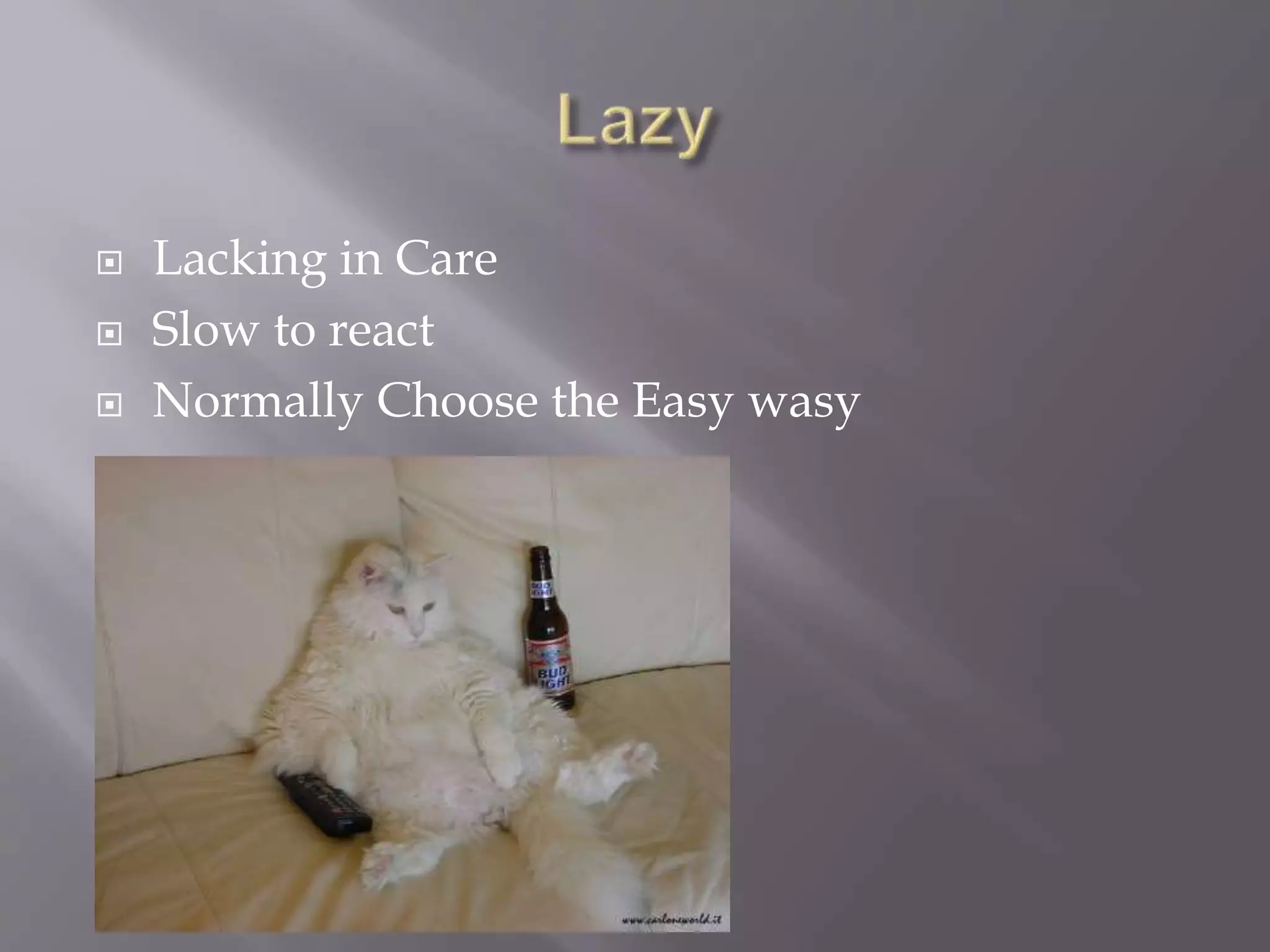  Lacking in Care
 Slow to react
 Normally Choose the Easy wasy
 