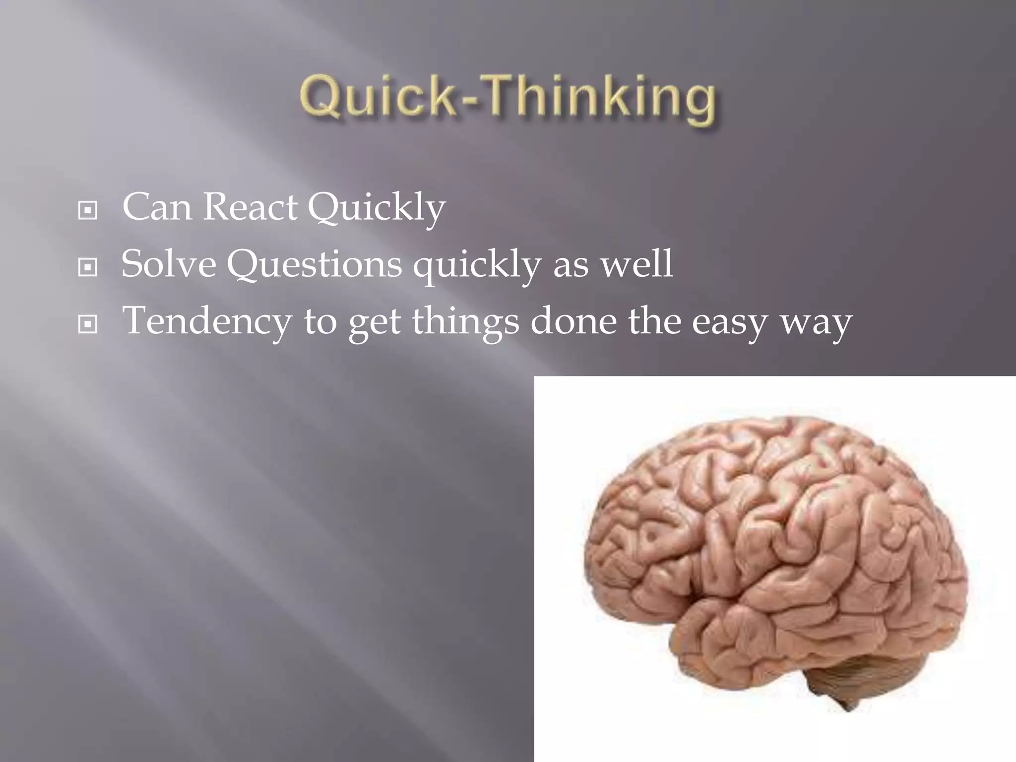  Can React Quickly
 Solve Questions quickly as well
 Tendency to get things done the easy way
 
