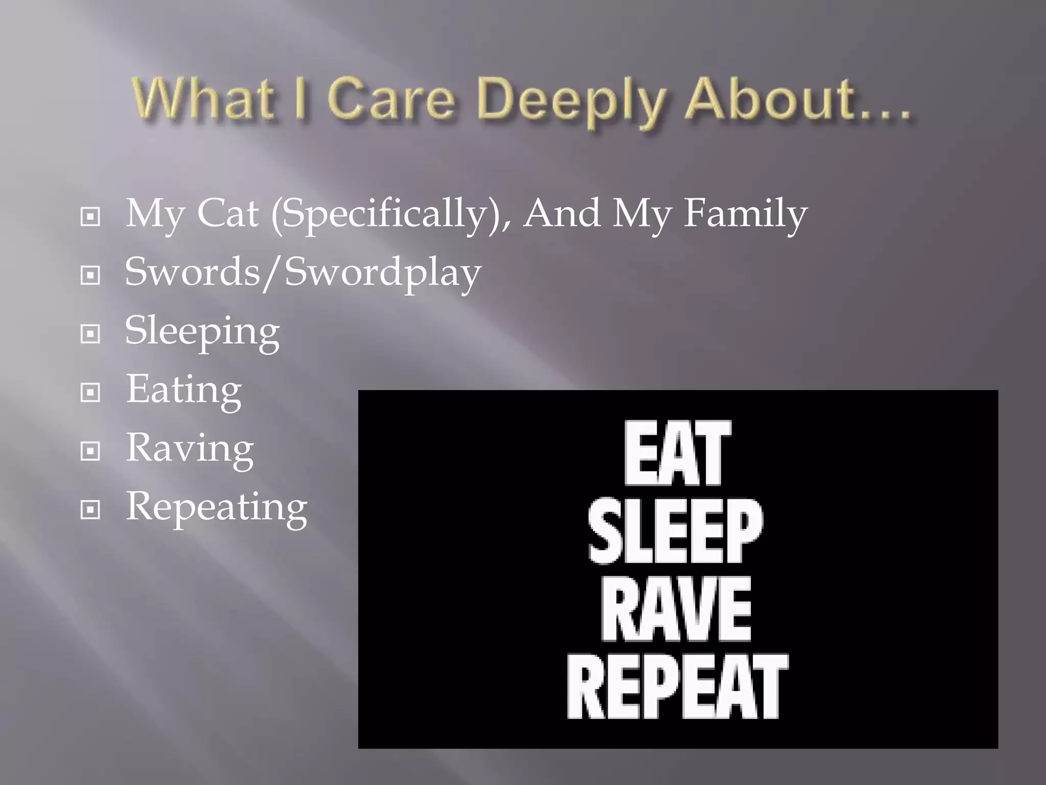  My Cat (Specifically), And My Family
 Swords/Swordplay
 Sleeping
 Eating
 Raving
 Repeating
 