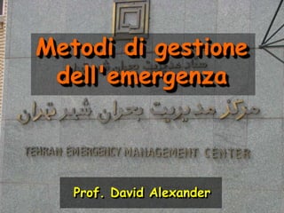 Metodi di gestione dell'emergenza Prof. David Alexander 