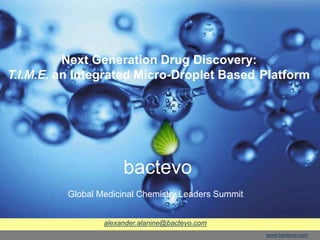 alexander.alanine@bactevo.com
Next Generation Drug Discovery:
T.I.M.E. an Integrated Micro-Droplet Based Platform
bactevo
Global Medicinal Chemistry Leaders Summit
www.bactevo.com
 