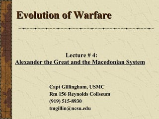 Lecture # 4: Alexander the Great and the Macedonian System   Capt Gillingham, USMC Rm 156 Reynolds Coliseum (919) 515-8930 [email_address] Evolution of Warfare  