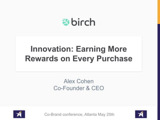 Co-Brand conference, Atlanta May 25th
Innovation: Earning More
Rewards on Every Purchase
Alex Cohen
Co-Founder & CEO
 