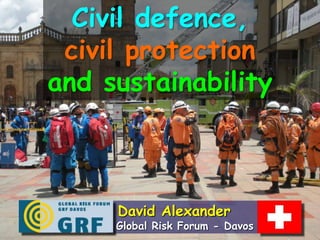 Civil defence,
 civil protection
and sustainability



     David Alexander
     Global Risk Forum - Davos
 