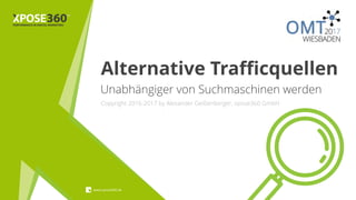 Unabhängiger von Suchmaschinen werden
www.xpose360.de
Copyright 2016-2017 by Alexander Geißenberger, xpose360 GmbH
Alternative Trafficquellen
 