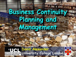 Business Continuity
   Planning and
   Management


    David Alexander
    University College London
 