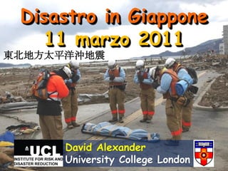 Disastro in Giappone
   11 marzo 2011
東北地方太平洋沖地震




      David Alexander
      University College London
 
