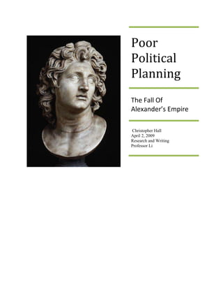Poor
Political
Planning
The Fall Of
Alexander’s Empire
Christopher Hall
April 2, 2009
Research and Writing
Professor Li
 