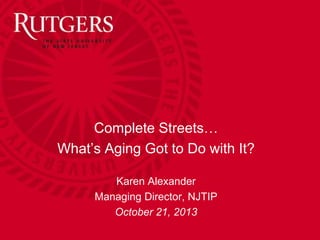 Complete Streets…
What’s Aging Got to Do with It?
Karen Alexander
Managing Director, NJTIP
October 21, 2013

 