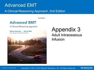 Copyright © 2017, 2012 Pearson Education, Inc. All Rights Reserved.
Advanced EMT
A Clinical-Reasoning Approach, 2nd Edition
Appendix 3
Adult Intraosseous
Infusion
 