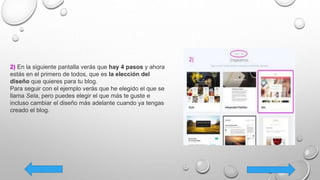 2) En la siguiente pantalla verás que hay 4 pasos y ahora
estás en el primero de todos, que es la elección del
diseño que quieres para tu blog.
Para seguir con el ejemplo verás que he elegido el que se
llama Sela, pero puedes elegir el que más te guste e
incluso cambiar el diseño más adelante cuando ya tengas
creado el blog.
 