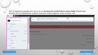 6) Y la siguiente pantalla que vas a ver es el panel de control de tu nuevo blog. Desde aquí
podrás ver tus estadísticas, publicar artículos, añadir páginas, crear el menú, etc.
 