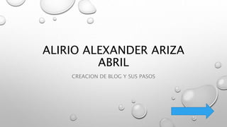 ALIRIO ALEXANDER ARIZA
ABRIL
CREACION DE BLOG Y SUS PASOS
 