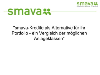 quot;smava-Kredite als Alternative für ihr
Portfolio - ein Vergleich der möglichen
             Anlageklassenquot;
 