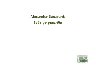 Alexander Baxevanis
  Let’s go guerrilla
 