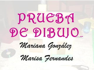 PRUEBA DE DIBUJO … Mariana González  Marisa Fernandes 