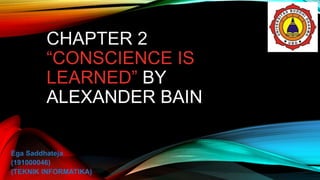 CHAPTER 2
“CONSCIENCE IS
LEARNED” BY
ALEXANDER BAIN
Ega Saddhateja
(191000046)
(TEKNIK INFORMATIKA)
 