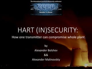 HART (IN)SECURITY:
How one transmitter can compromise whole plant.
by
Alexander Bolshev
&&
Alexander Malinovskiy

 