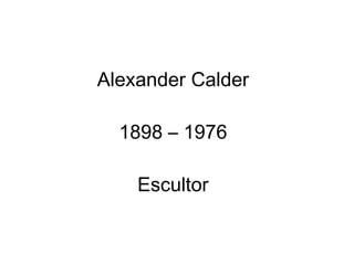 Alexander Calder 1898 – 1976 Escultor 