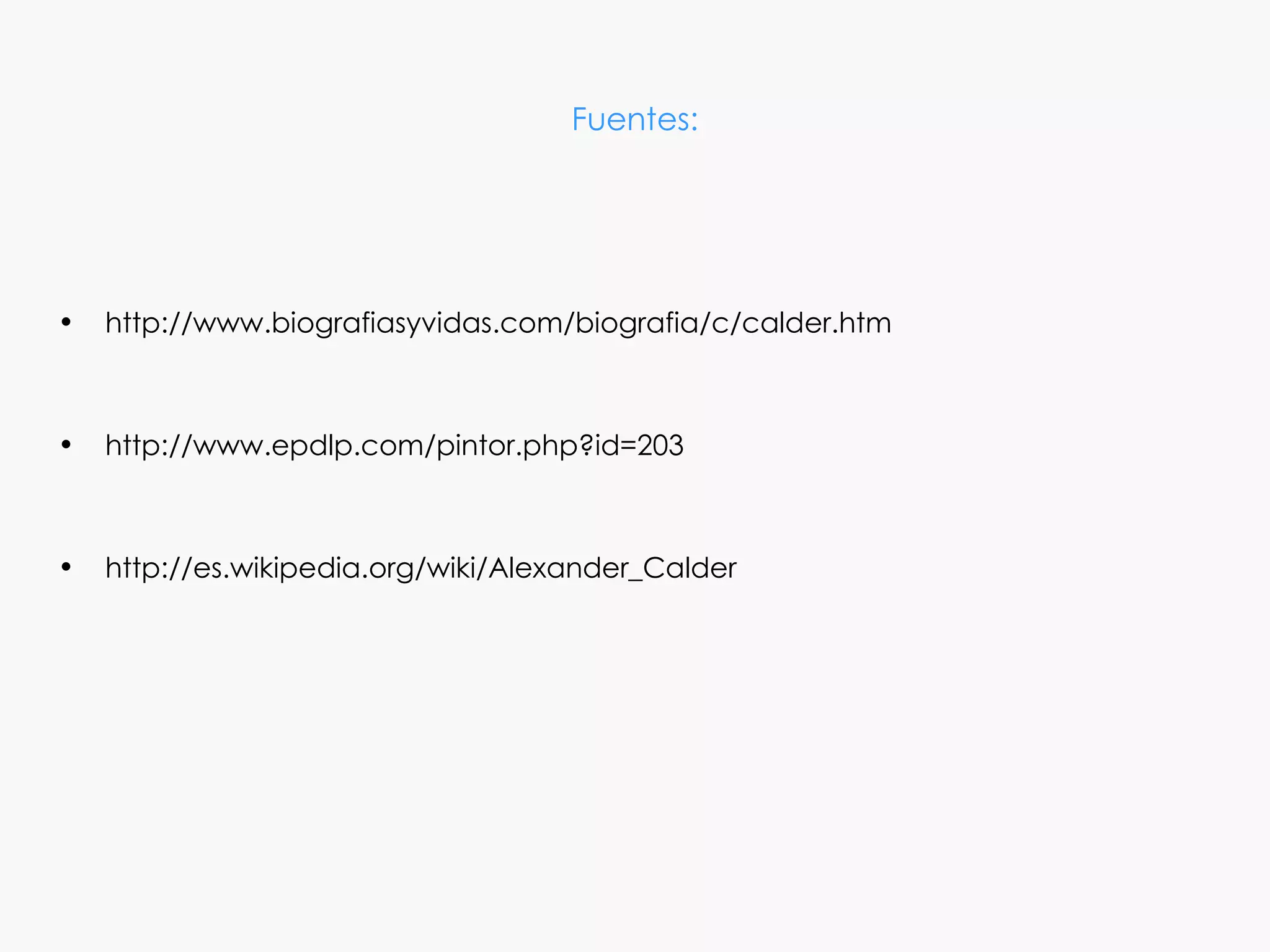 Fuentes:




•   http://www.biografiasyvidas.com/biografia/c/calder.htm



•   http://www.epdlp.com/pintor.php?id=203



•   http://es.wikipedia.org/wiki/Alexander_Calder
 