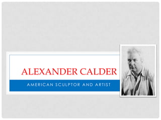 ALEXANDER CALDER
AMERICAN SCULPTOR AND ARTIST
 