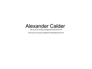Alexander Calderhttp://ecuip.lib.uchicago.edu/diglib/arts/calder/article.html
http://ecuip.lib.uchicago.edu/diglib/arts/calder/gallery/index.html
 