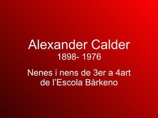 Alexander   Calder 1898- 1976 Nenes i nens de 3er a 4art de l’Escola Bàrkeno 